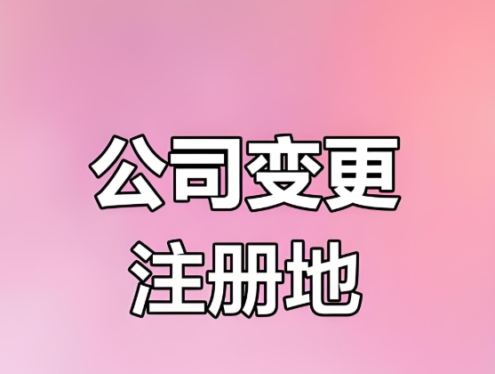 合肥变更公司注册地需要哪些手续？