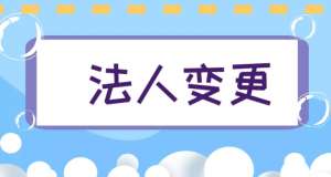 合肥变更公司法人需要预约吗准备哪些资料